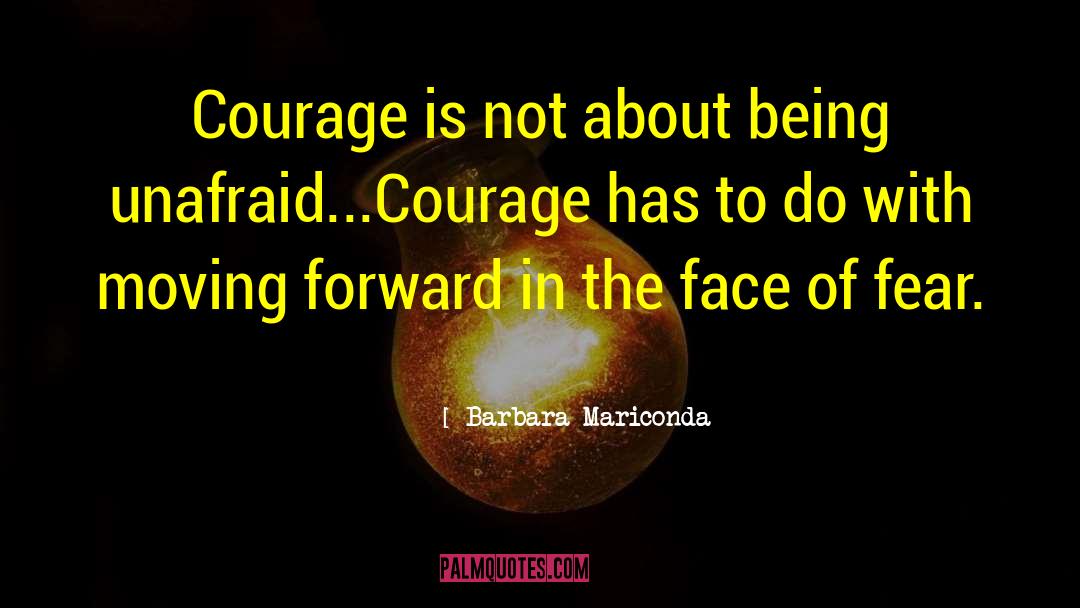 Barbara Mariconda Quotes: Courage is not about being