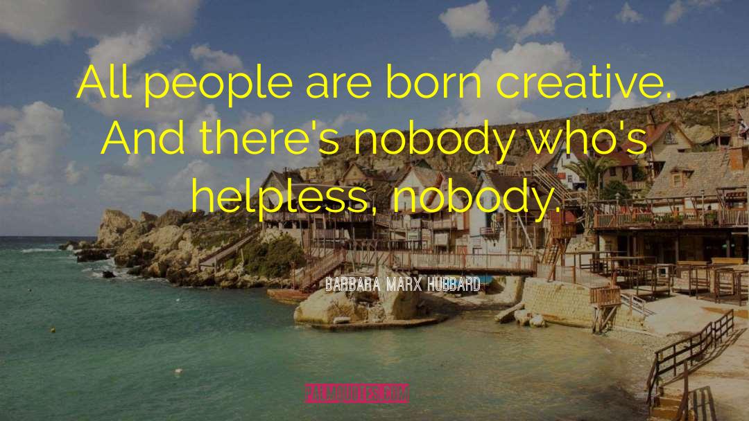 Barbara Marx Hubbard Quotes: All people are born creative.
