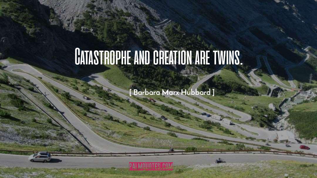 Barbara Marx Hubbard Quotes: Catastrophe and creation are twins.