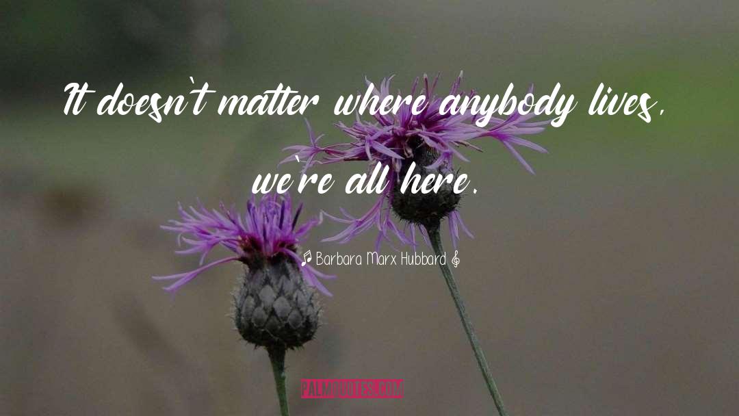 Barbara Marx Hubbard Quotes: It doesn't matter where anybody