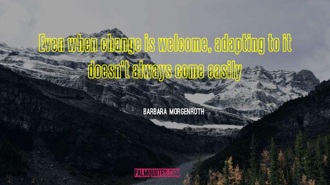 Barbara Morgenroth Quotes: Even when change is welcome,