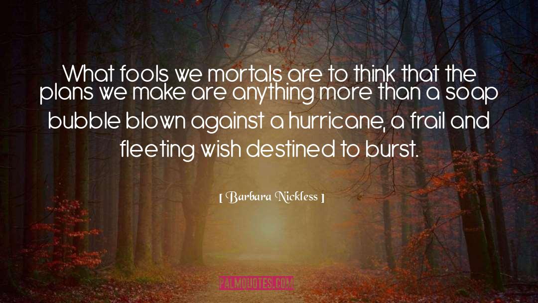 Barbara Nickless Quotes: What fools we mortals are