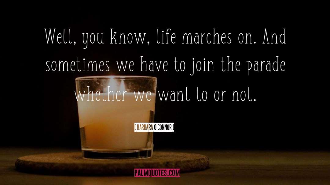 Barbara O'Connor Quotes: Well, you know, life marches