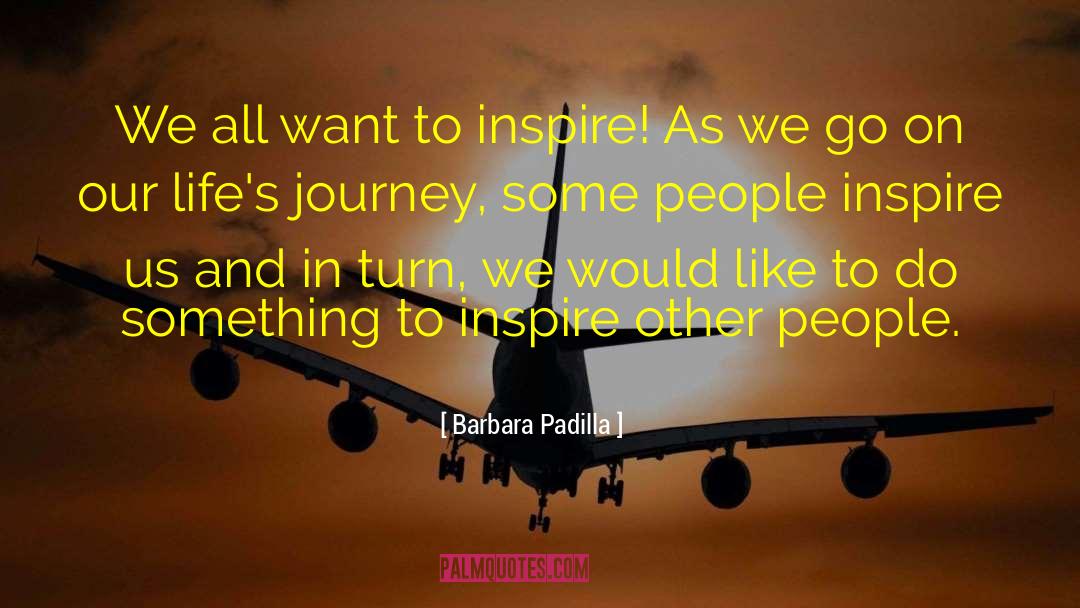 Barbara Padilla Quotes: We all want to inspire!