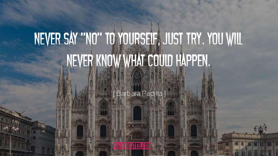 Barbara Padilla Quotes: Never say 