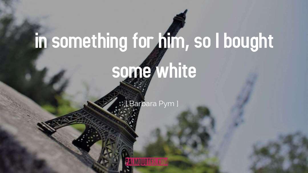 Barbara Pym Quotes: in something for him, so