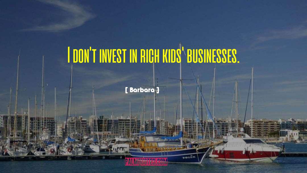 Barbara Quotes: I don't invest in rich
