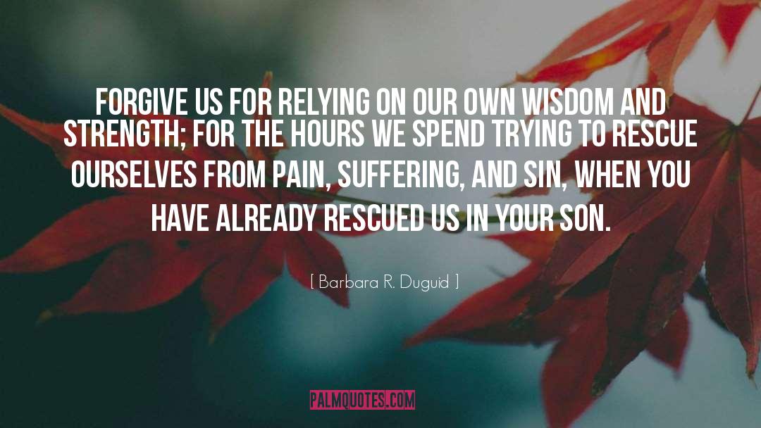 Barbara R. Duguid Quotes: Forgive us for relying on