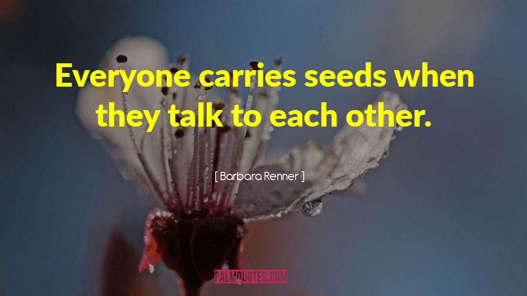 Barbara Renner Quotes: Everyone carries seeds when they