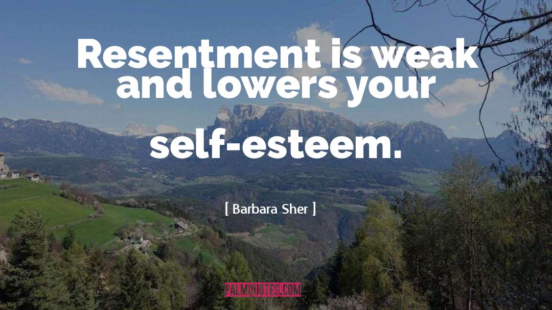 Barbara Sher Quotes: Resentment is weak and lowers