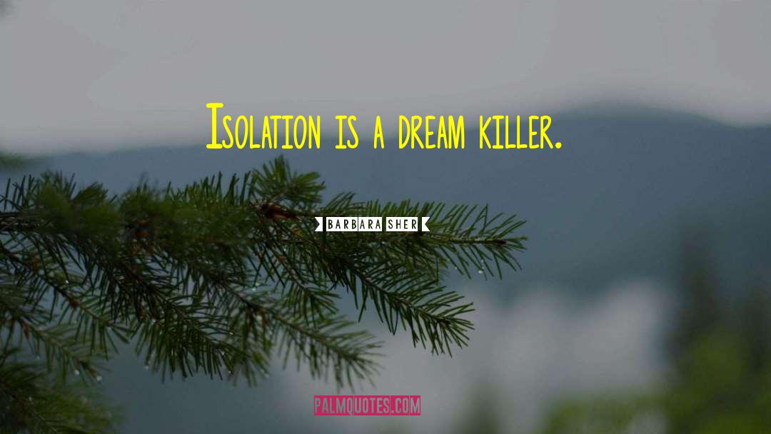 Barbara Sher Quotes: Isolation is a dream killer.