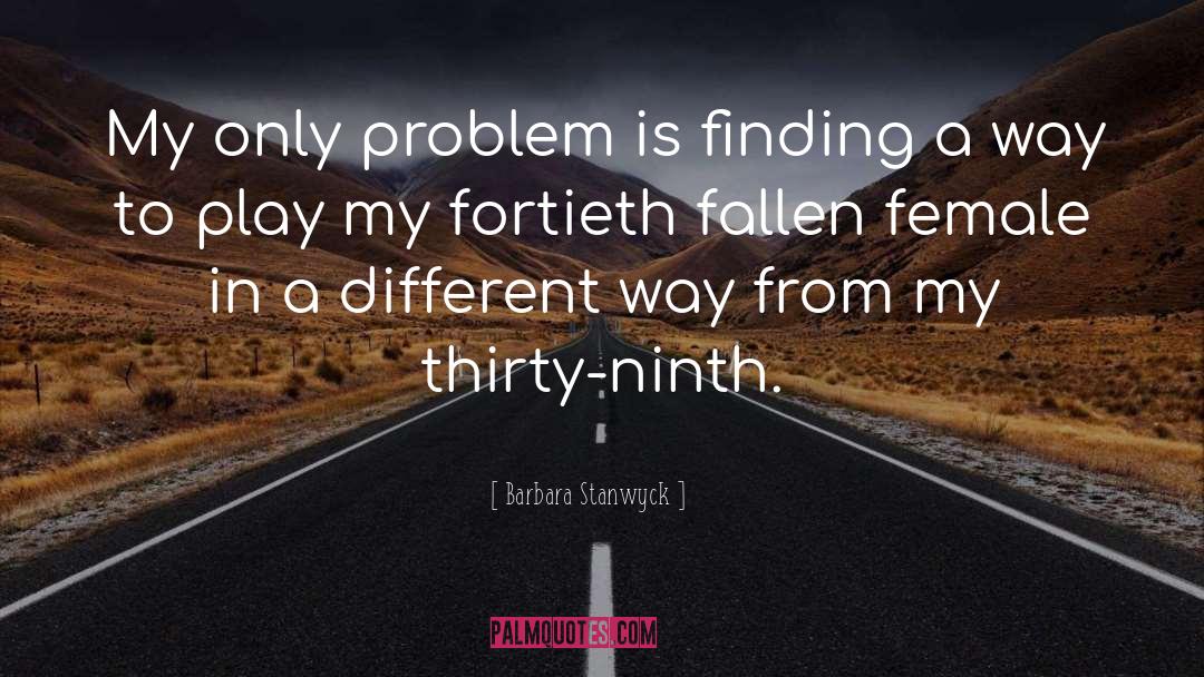 Barbara Stanwyck Quotes: My only problem is finding