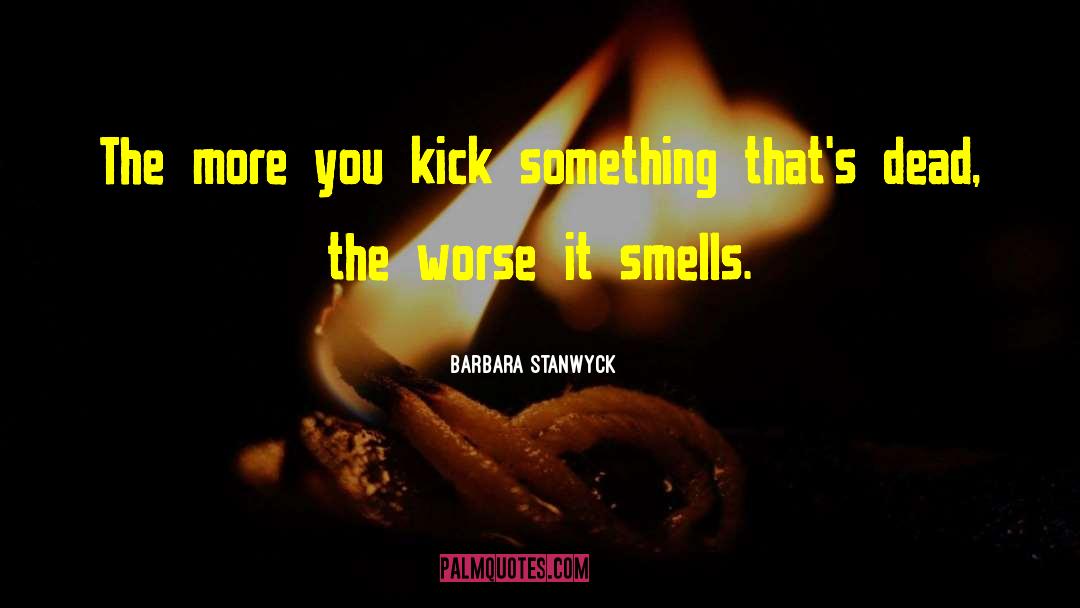 Barbara Stanwyck Quotes: The more you kick something