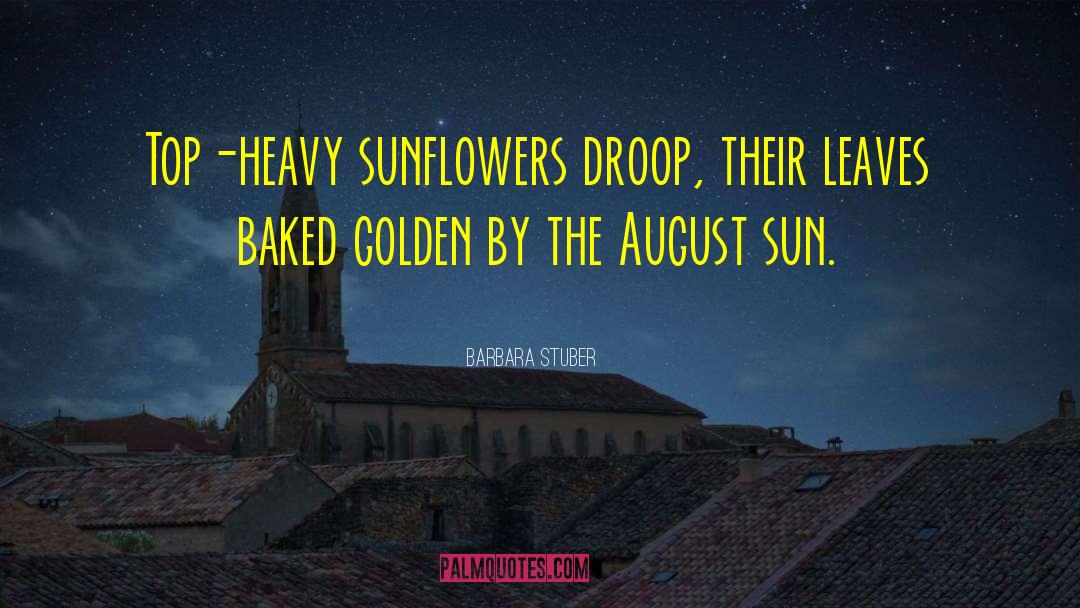 Barbara Stuber Quotes: Top-heavy sunflowers droop, their leaves