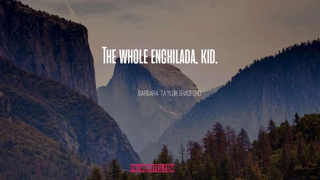 Barbara Taylor Bradford Quotes: The whole enchilada, kid.