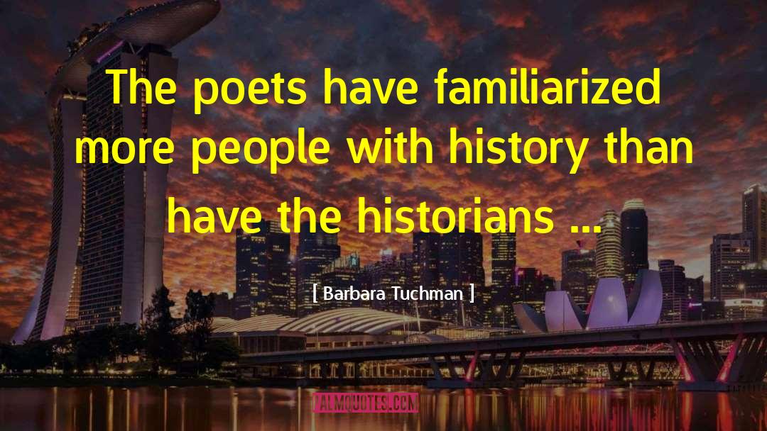Barbara Tuchman Quotes: The poets have familiarized more