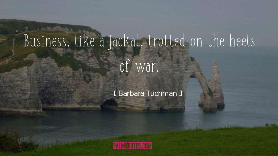 Barbara Tuchman Quotes: Business, like a jackal, trotted