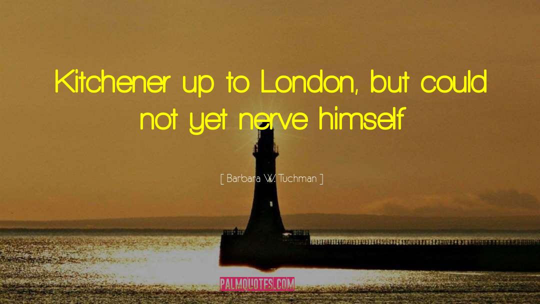 Barbara W. Tuchman Quotes: Kitchener up to London, but