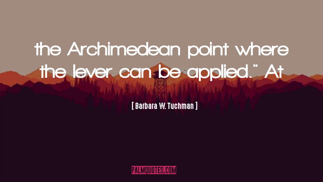Barbara W. Tuchman Quotes: the Archimedean point where the