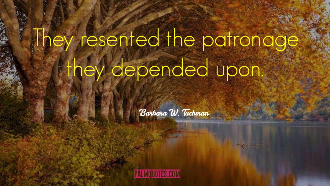 Barbara W. Tuchman Quotes: They resented the patronage they