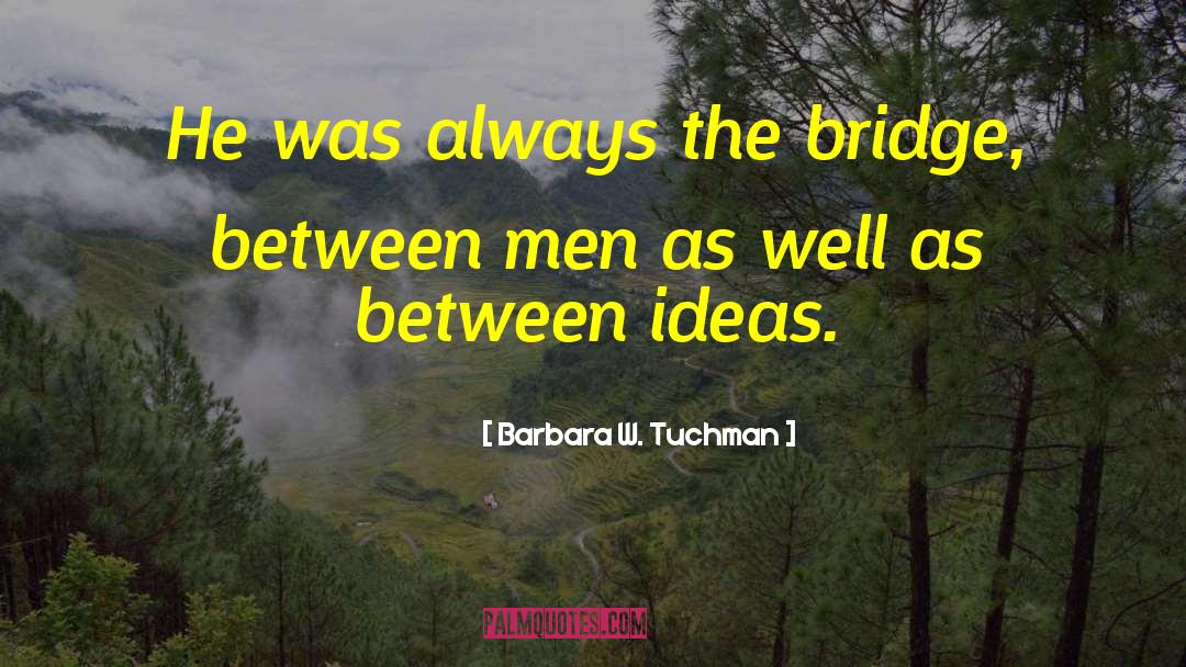 Barbara W. Tuchman Quotes: He was always the bridge,