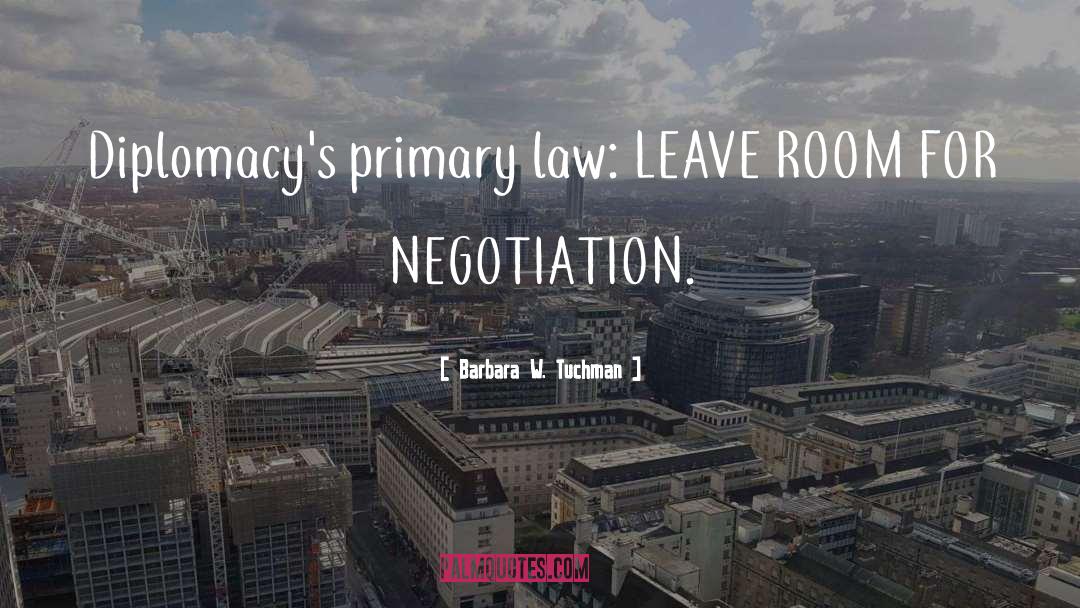 Barbara W. Tuchman Quotes: Diplomacy's primary law: LEAVE ROOM