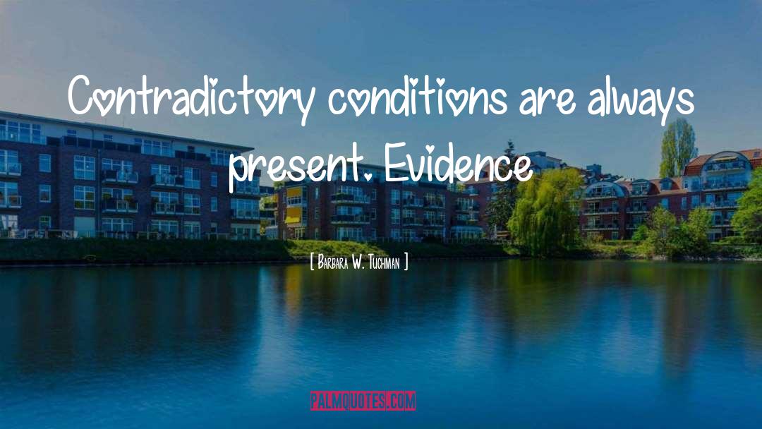 Barbara W. Tuchman Quotes: Contradictory conditions are always present.