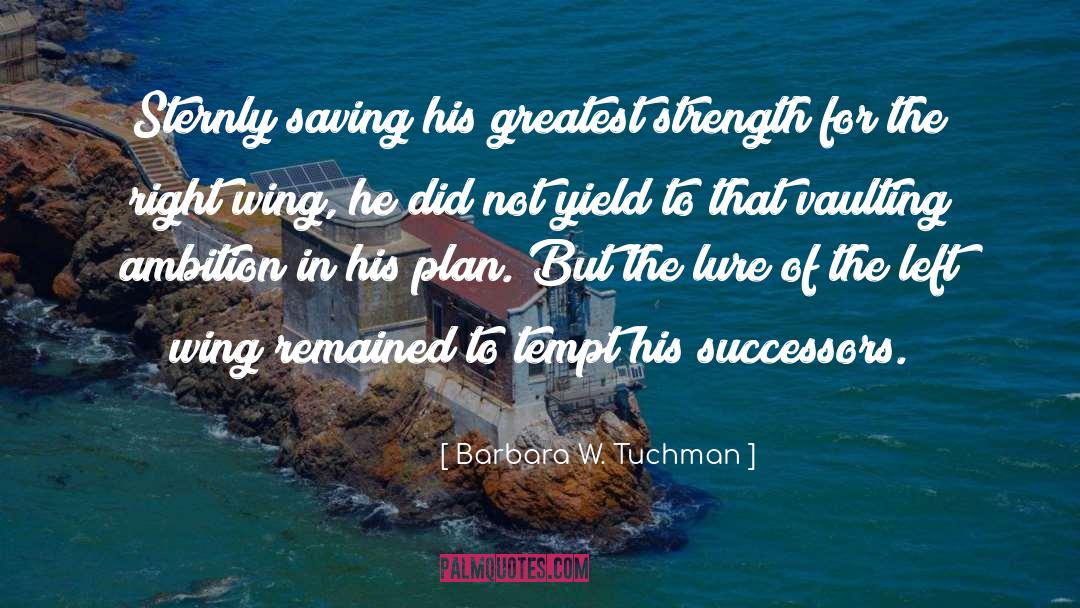 Barbara W. Tuchman Quotes: Sternly saving his greatest strength