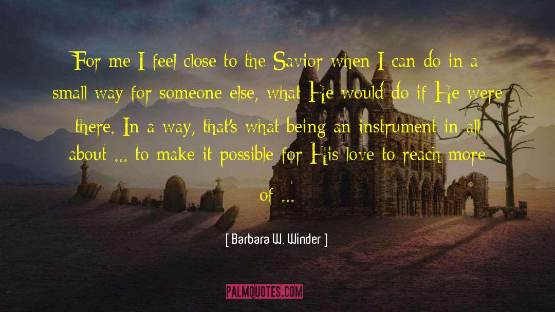 Barbara W. Winder Quotes: For me I feel close