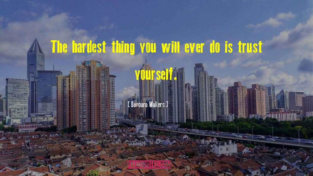 Barbara Walters Quotes: The hardest thing you will