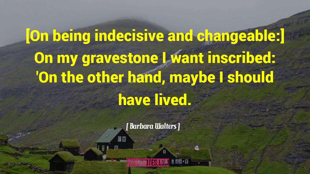 Barbara Walters Quotes: [On being indecisive and changeable:]