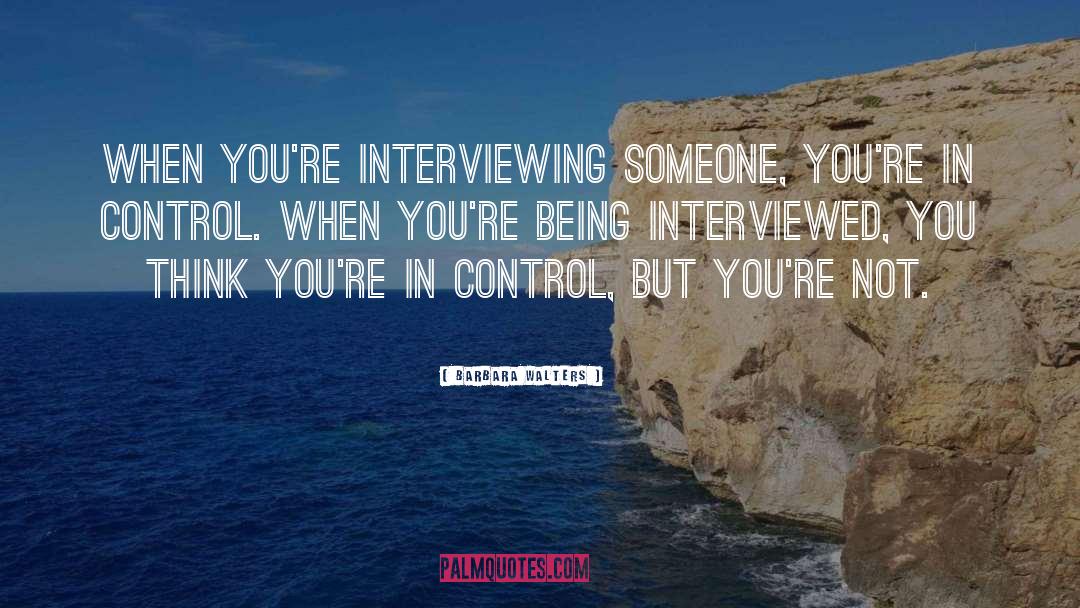 Barbara Walters Quotes: When you're interviewing someone, you're