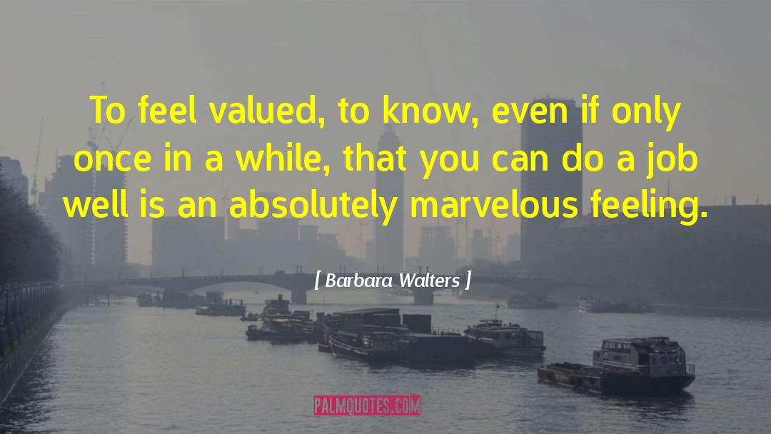 Barbara Walters Quotes: To feel valued, to know,