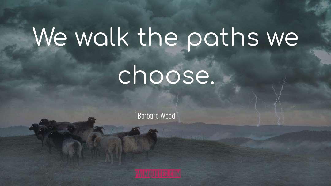 Barbara Wood Quotes: We walk the paths we