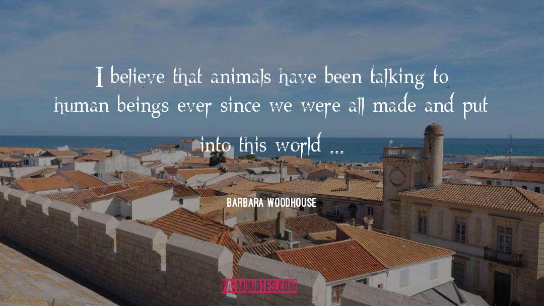 Barbara Woodhouse Quotes: I believe that animals have