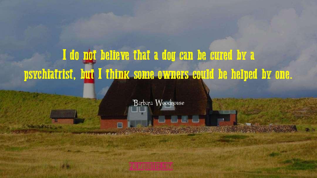 Barbara Woodhouse Quotes: I do not believe that