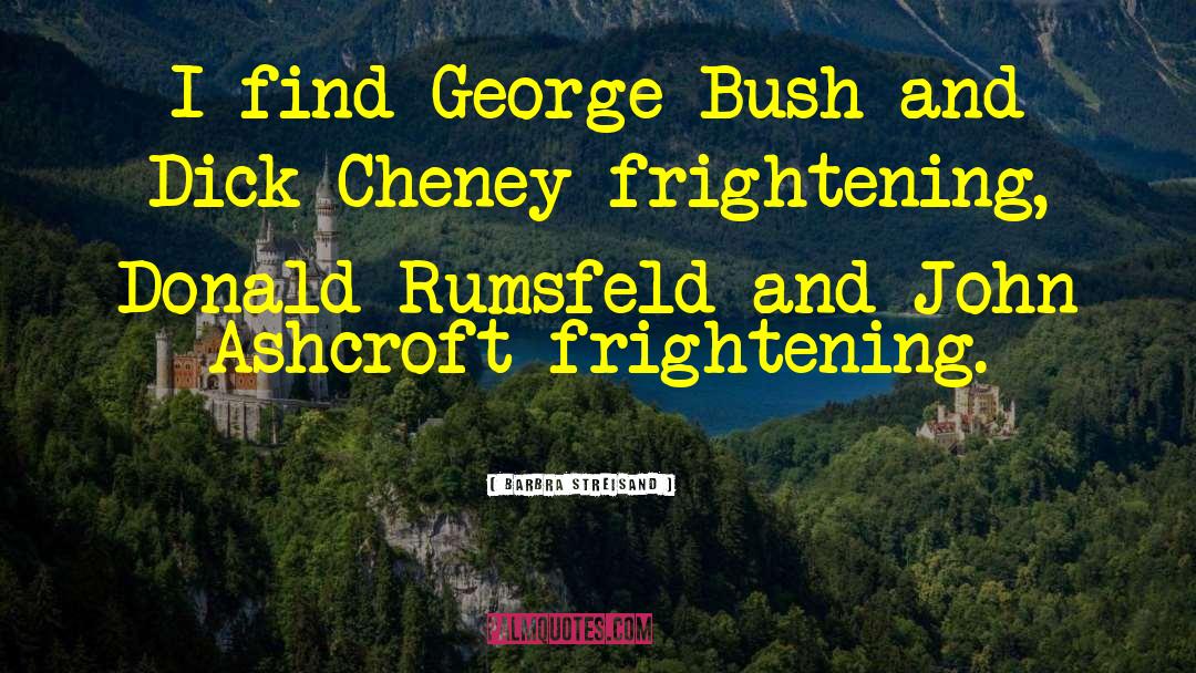 Barbra Streisand Quotes: I find George Bush and