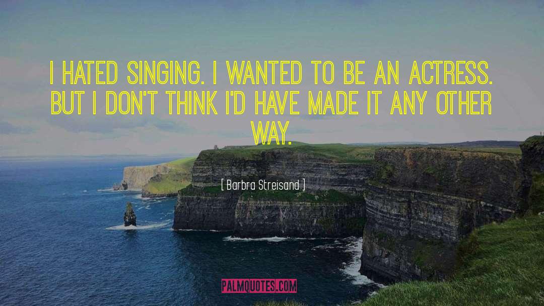 Barbra Streisand Quotes: I hated singing. I wanted