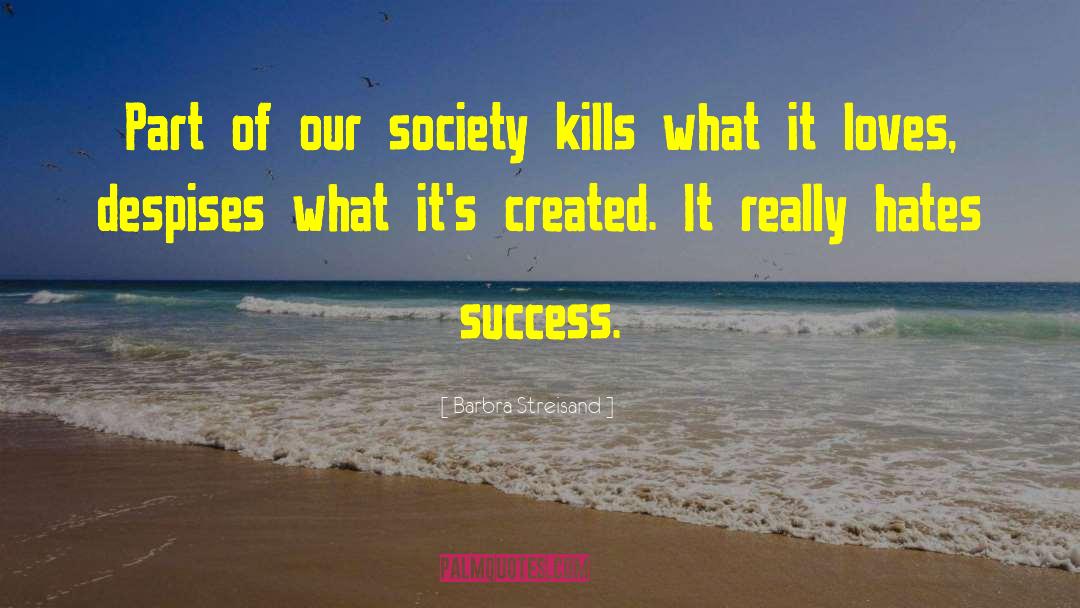 Barbra Streisand Quotes: Part of our society kills