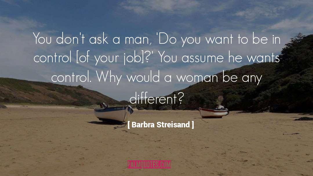 Barbra Streisand Quotes: You don't ask a man,