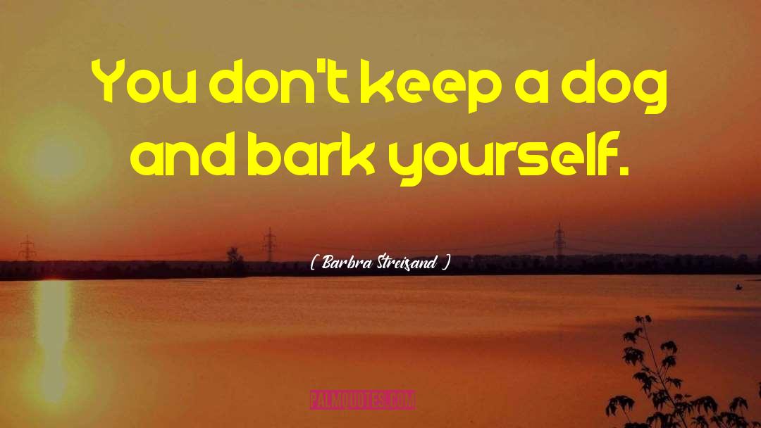 Barbra Streisand Quotes: You don't keep a dog