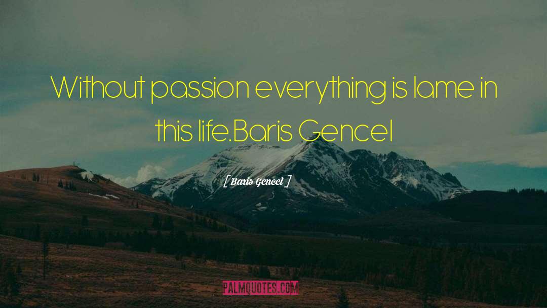 Baris Gencel Quotes: Without passion everything is lame