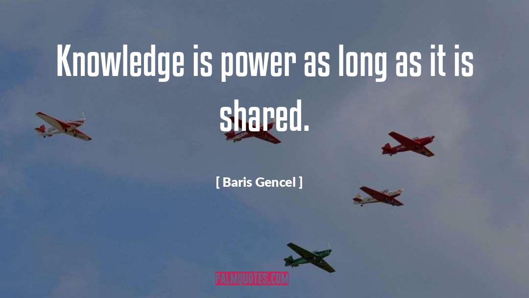 Baris Gencel Quotes: Knowledge is power as long