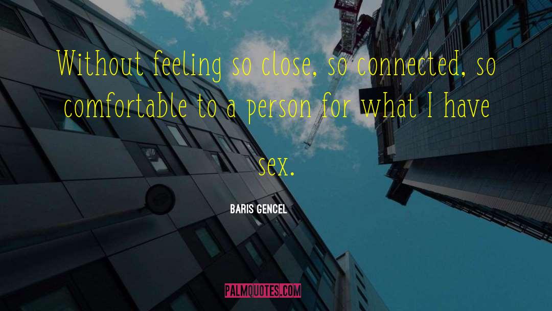 Baris Gencel Quotes: Without feeling so close, so