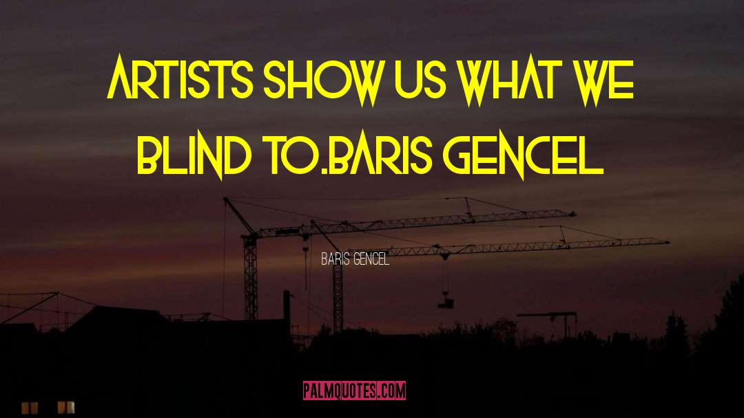 Baris Gencel Quotes: Artists show us what we