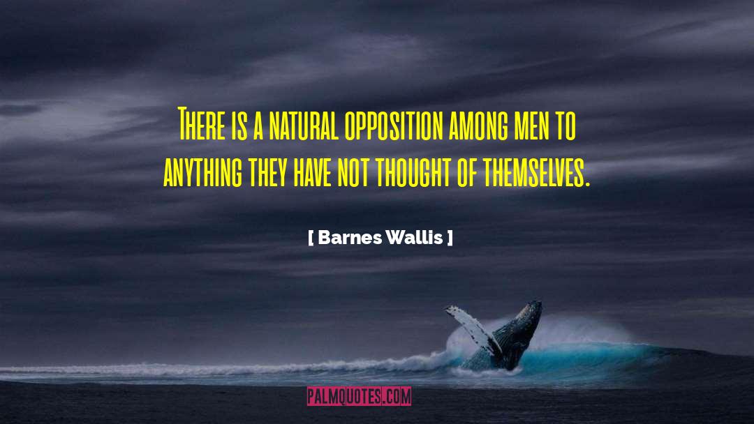 Barnes Wallis Quotes: There is a natural opposition