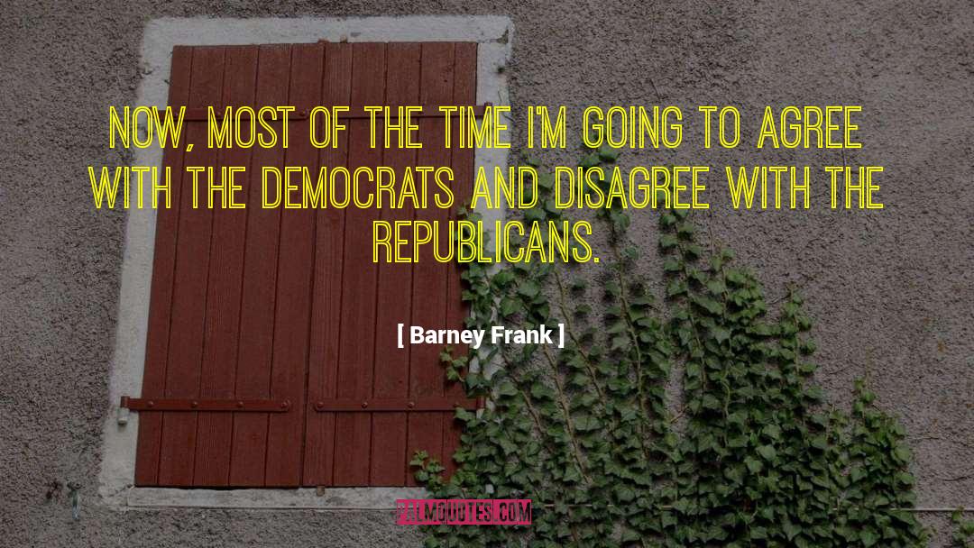 Barney Frank Quotes: Now, most of the time