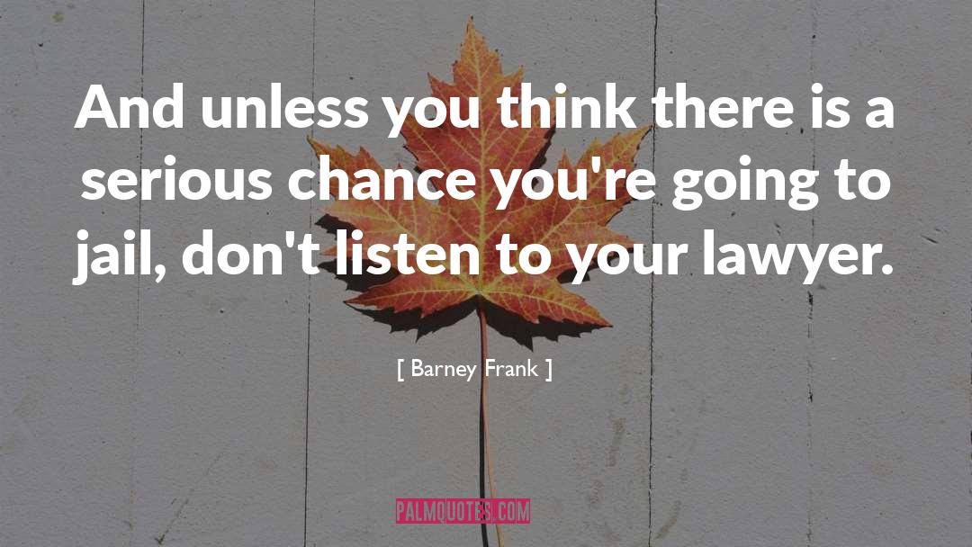 Barney Frank Quotes: And unless you think there