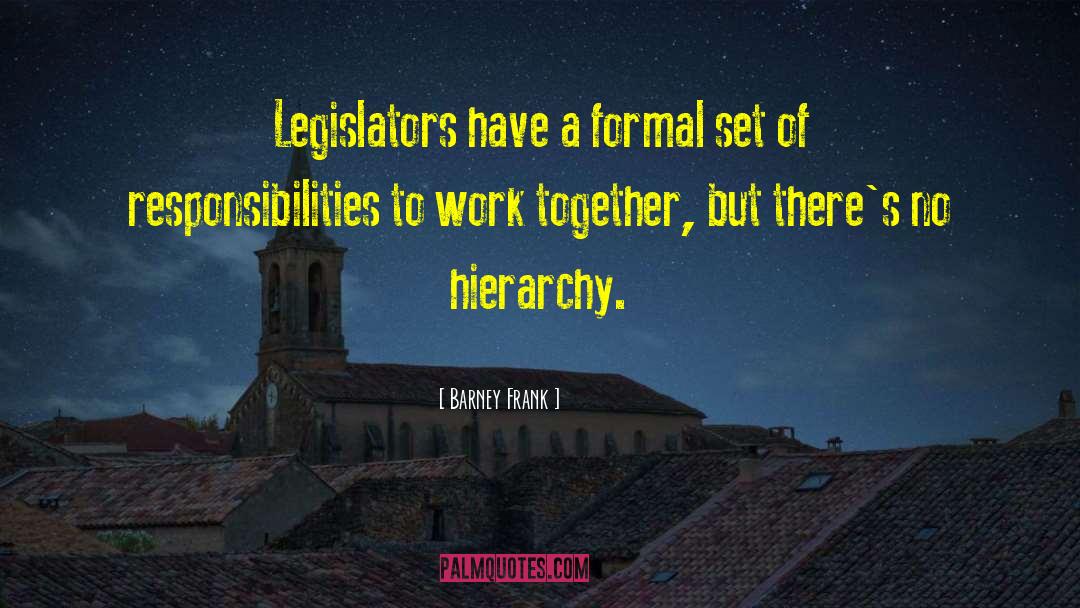 Barney Frank Quotes: Legislators have a formal set