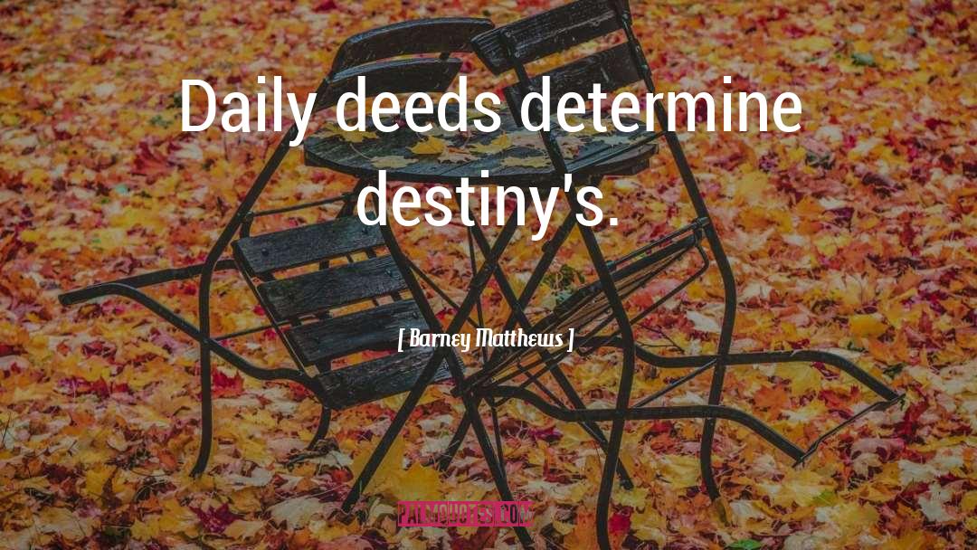 Barney Matthews Quotes: Daily deeds determine destiny's.